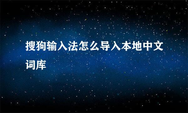搜狗输入法怎么导入本地中文词库