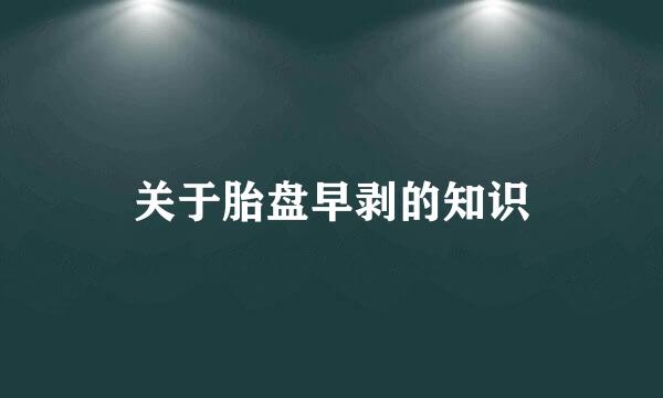 关于胎盘早剥的知识