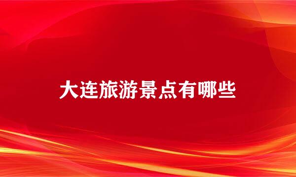 大连旅游景点有哪些