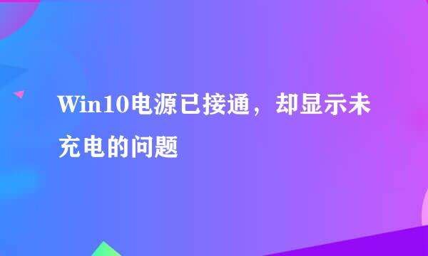Win10电源已接通，却显示未充电的问题