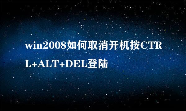 win2008如何取消开机按CTRL+ALT+DEL登陆