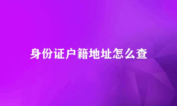 身份证户籍地址怎么查