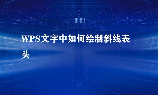 WPS文字中如何绘制斜线表头