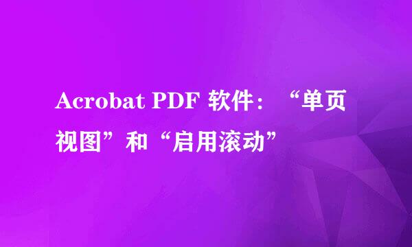 Acrobat PDF 软件：“单页视图”和“启用滚动”