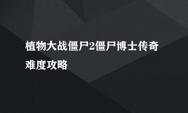 植物大战僵尸2僵尸博士传奇难度攻略