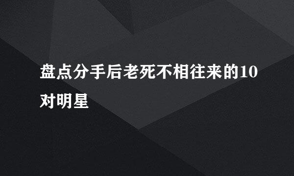 盘点分手后老死不相往来的10对明星