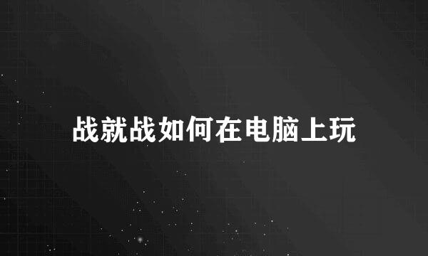 战就战如何在电脑上玩