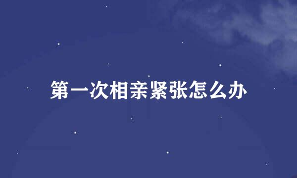 第一次相亲紧张怎么办