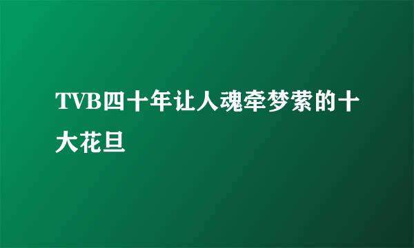 TVB四十年让人魂牵梦萦的十大花旦