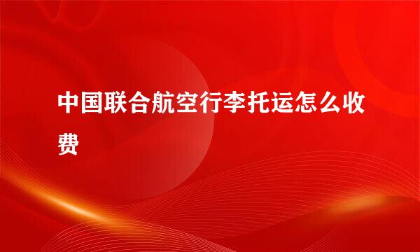 中国联合航空行李托运怎么收费