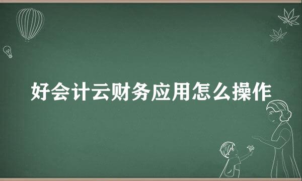 好会计云财务应用怎么操作