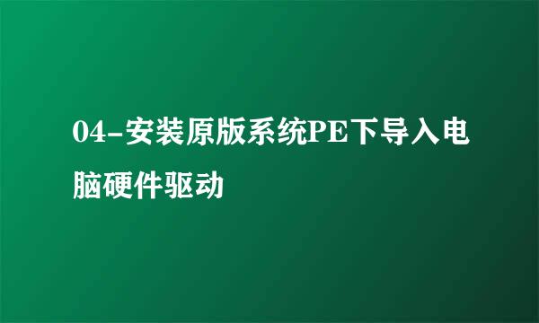 04-安装原版系统PE下导入电脑硬件驱动