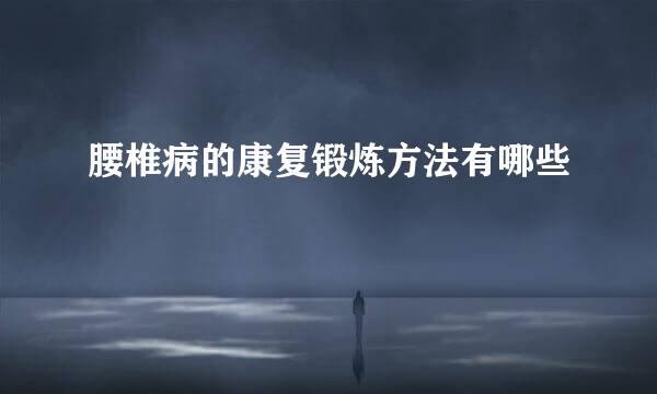 腰椎病的康复锻炼方法有哪些
