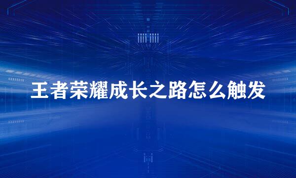 王者荣耀成长之路怎么触发