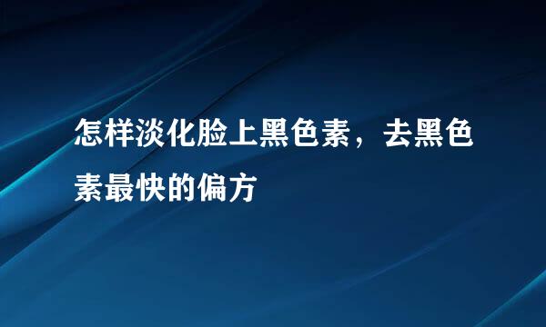 怎样淡化脸上黑色素，去黑色素最快的偏方