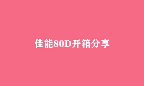 佳能80D开箱分享