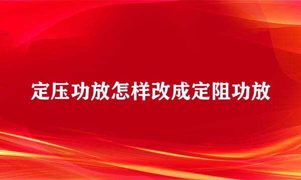定压功放怎样改成定阻功放
