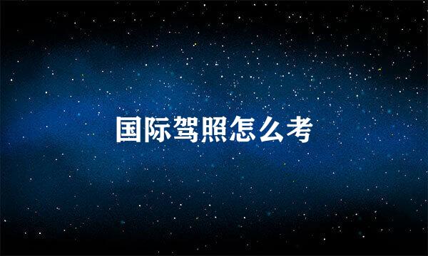 国际驾照怎么考