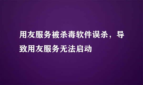 用友服务被杀毒软件误杀,导致用友服务无法启动