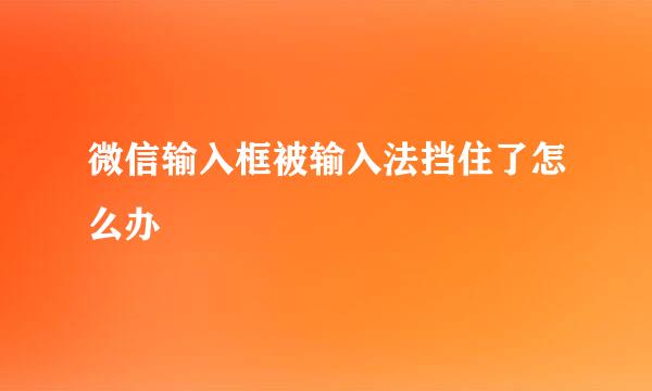 微信输入框被输入法挡住了怎么办