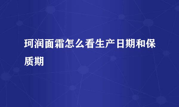 珂润面霜怎么看生产日期和保质期