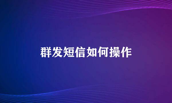 群发短信如何操作