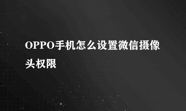 OPPO手机怎么设置微信摄像头权限