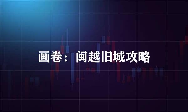 画卷：闽越旧城攻略