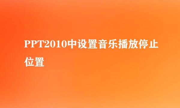 PPT2010中设置音乐播放停止位置