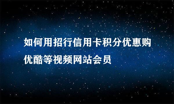 如何用招行信用卡积分优惠购优酷等视频网站会员