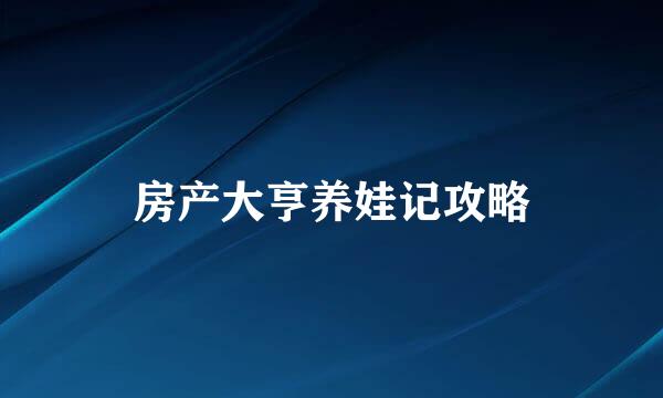 房产大亨养娃记攻略