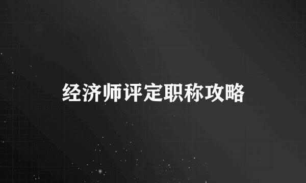 经济师评定职称攻略