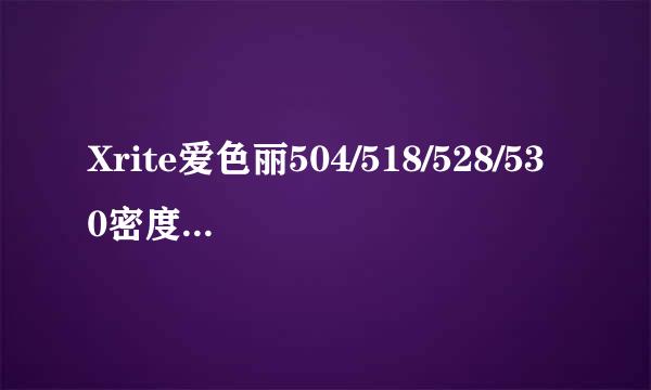 Xrite爱色丽504/518/528/530密度仪的区别