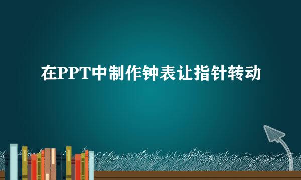 在PPT中制作钟表让指针转动