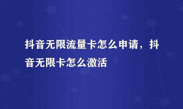 抖音无限流量卡怎么申请，抖音无限卡怎么激活