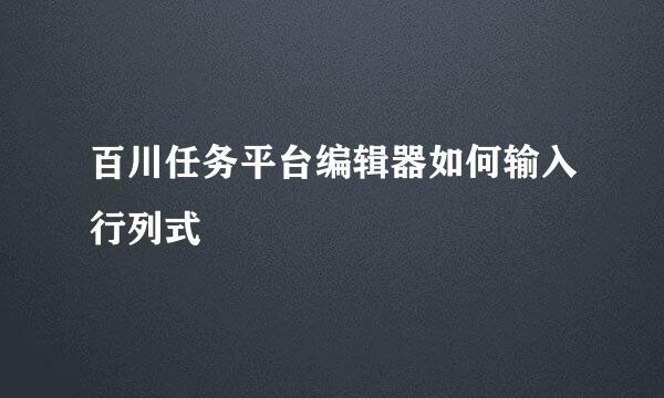 百川任务平台编辑器如何输入行列式