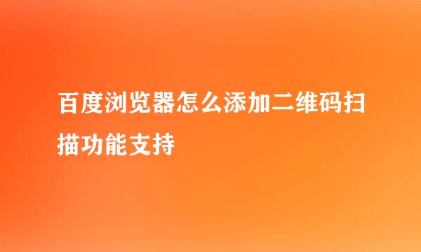 百度浏览器怎么添加二维码扫描功能支持