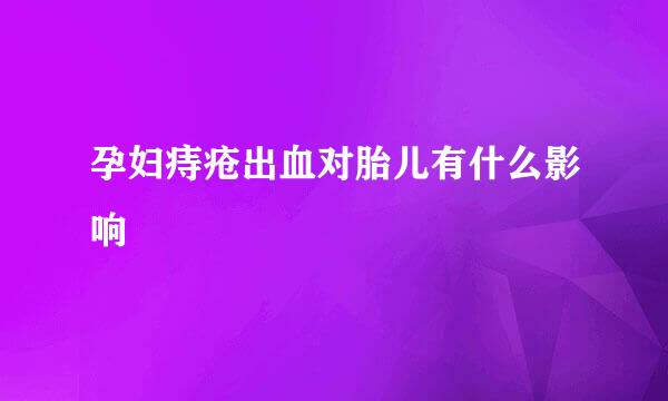 孕妇痔疮出血对胎儿有什么影响