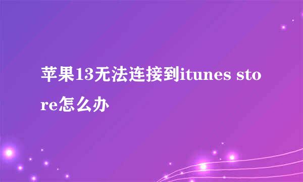 苹果13无法连接到itunes store怎么办