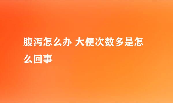 腹泻怎么办 大便次数多是怎么回事