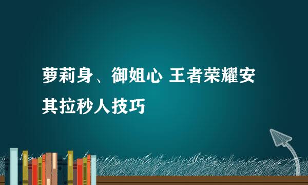 萝莉身、御姐心 王者荣耀安其拉秒人技巧