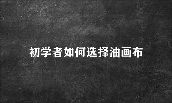 初学者如何选择油画布