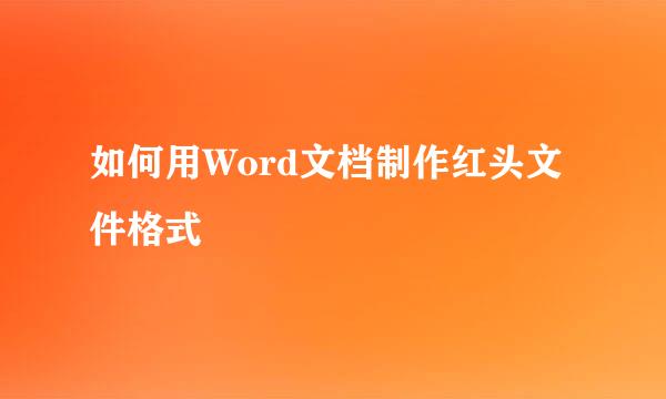 如何用Word文档制作红头文件格式