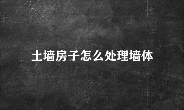 土墙房子怎么处理墙体