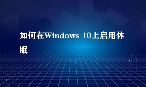 如何在Windows 10上启用休眠