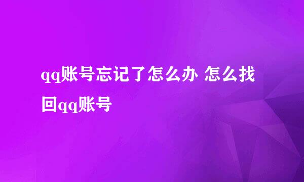 qq账号忘记了怎么办 怎么找回qq账号