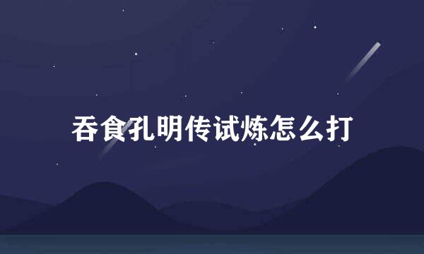 吞食孔明传试炼怎么打
