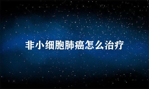 非小细胞肺癌怎么治疗
