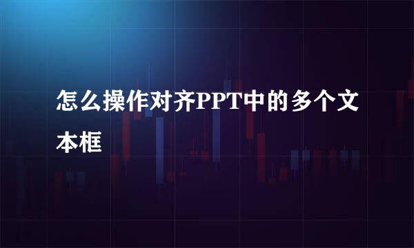 怎么操作对齐PPT中的多个文本框