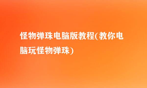 怪物弹珠电脑版教程(教你电脑玩怪物弹珠)
